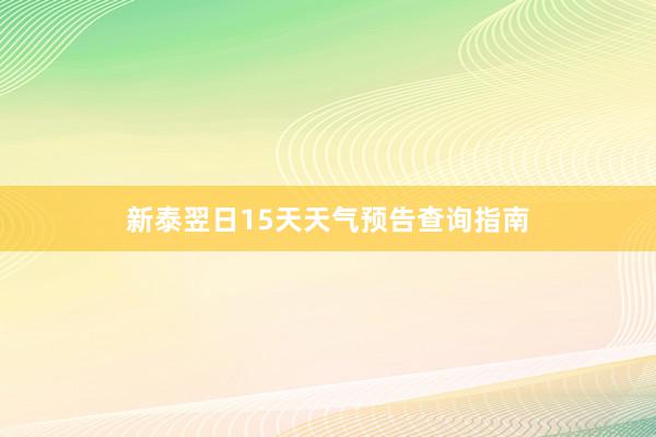 新泰翌日15天天气预告查询指南