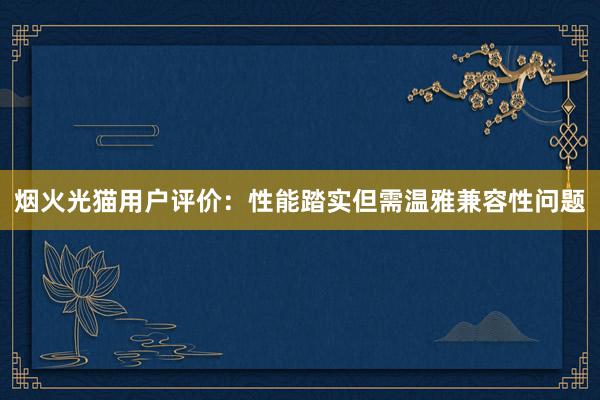 烟火光猫用户评价：性能踏实但需温雅兼容性问题